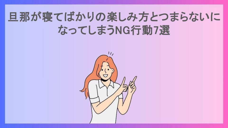 旦那が寝てばかりの楽しみ方とつまらないになってしまうNG行動7選